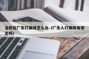 当你在广东打麻将怎么办（广东人打麻将有禁忌吗）