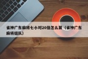 雀神广东麻将七小对20倍怎么算（雀神广东麻将组队）