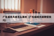广东麻将大胡怎么算的（广东麻将大胡牌型技巧）
