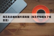 海王出去捕鱼图片搞笑版（海王开始捕鱼了啥意思）