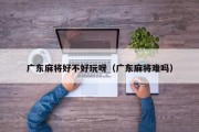 广东麻将好不好玩呀（广东麻将难吗）