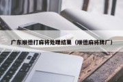 广东顺德打麻将处理结果（顺德麻将牌厂）