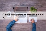 广东赖子麻将在线游戏（广东麻将赖子玩法技巧）