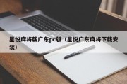 星悦麻将载广东pc版（星悦广东麻将下载安装）