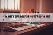 广东麻将下载歌曲免费听（帮我下载广东麻将）
