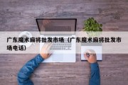 广东魔术麻将批发市场（广东魔术麻将批发市场电话）