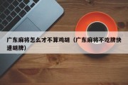 广东麻将怎么才不算鸡胡（广东麻将不吃牌快速胡牌）