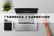 广东雀神麻将手游（广东雀神麻将100张技巧）