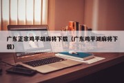 广东正宗鸡平胡麻将下载（广东鸡平湖麻将下载）