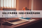 在线八字免费算命(在线八字算命天天运势网) 在线八字免费算命(在线八字算命天天运势网)