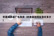 折叠麻将桌广东发货（折叠麻将椅批发价多少）