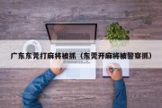 广东东莞打麻将被抓（东莞开麻将被警察抓）