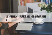 足球直播js(足球直播jrs直播免费观看) 足球直播js(足球直播jrs直播免费观看)