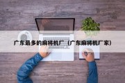 广东最多的麻将机厂（广东麻将机厂家）
