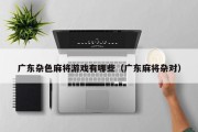 广东杂色麻将游戏有哪些（广东麻将杂对）