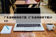 广东雀神麻将挂下载（广东雀神麻将下载2019）