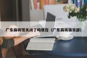 广东麻将馆关闭了吗现在（广东麻将俱乐部）