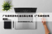 广东麻将游戏主播招募在哪里（广东麻将给钱规则）