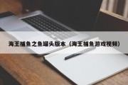 海王捕鱼之鱼罐头版本（海王捕鱼游戏视频）