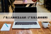 广东二人麻将怎么玩的（广东双人麻将规则）