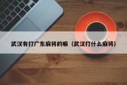 武汉有打广东麻将的嘛（武汉打什么麻将）