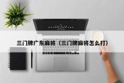 三门牌广东麻将（三门牌麻将怎么打）