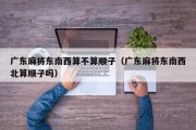 广东麻将东南西算不算顺子（广东麻将东南西北算顺子吗）