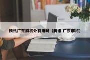 腾讯广东麻将外有用吗（腾讯 广东麻将）