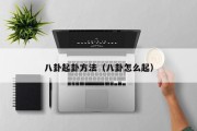 八卦起卦方法(八卦怎么起) 八卦起卦方法(八卦怎么起)