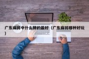 广东麻将中什么牌的最好（广东麻将哪种好玩）