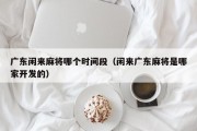 广东闲来麻将哪个时间段（闲来广东麻将是哪家开发的）