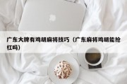 广东大牌有鸡胡麻将技巧（广东麻将鸡胡能抢杠吗）