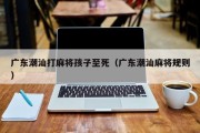 广东潮汕打麻将孩子至死（广东潮汕麻将规则）