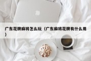 广东花牌麻将怎么玩（广东麻将花牌有什么用）
