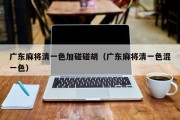 广东麻将清一色加碰碰胡（广东麻将清一色混一色）