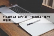广东麻将工厂生产厂家（广东麻将工厂生产厂家地址）