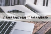 广东麻将变鬼打法直播（广东麻将鬼牌规则）