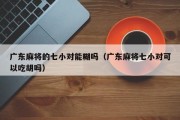 广东麻将的七小对能糊吗（广东麻将七小对可以吃胡吗）