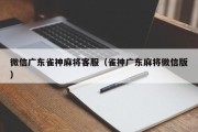 微信广东雀神麻将客服（雀神广东麻将微信版）
