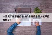 十三幺广东麻将打发（广东麻将十三幺能不能有赖子）