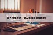 双人棋牌手游（双人棋牌手游有哪些）