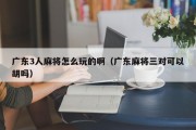 广东3人麻将怎么玩的啊（广东麻将三对可以胡吗）