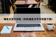 捕鱼大王之街机（街机捕鱼大亨手机版下载）