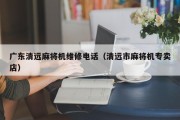 广东清远麻将机维修电话（清远市麻将机专卖店）
