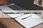 广东麻将规则七小对（广东麻将七小对翻几倍）