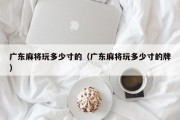 广东麻将玩多少寸的（广东麻将玩多少寸的牌）