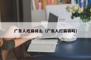 广东人吃麻将么（广东人打麻将吗）