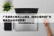 广东麻将小程序入口微乐（微信小程序的广东麻将怎么玩才经常赢）