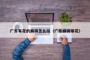 广东有花的麻将怎么玩（广东麻将带花）