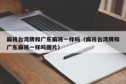 麻将台湾牌和广东麻将一样吗（麻将台湾牌和广东麻将一样吗图片）